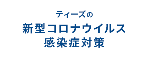 ティーズの新型コロナウイルス感染症対策