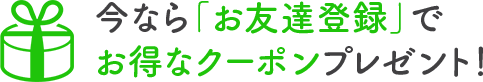 今なら「お友達登録」でお得なクーポンプレゼント！